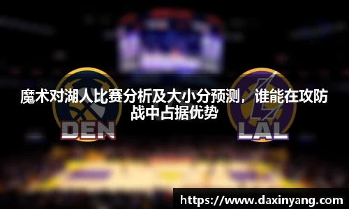 魔术对湖人比赛分析及大小分预测，谁能在攻防战中占据优势