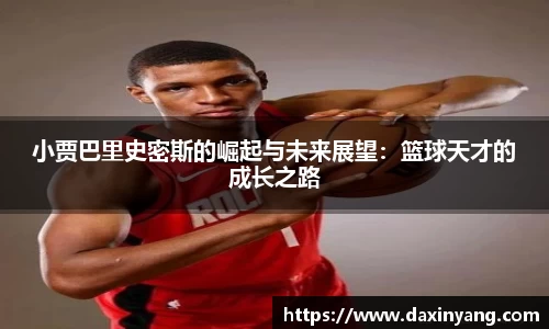 小贾巴里史密斯的崛起与未来展望：篮球天才的成长之路