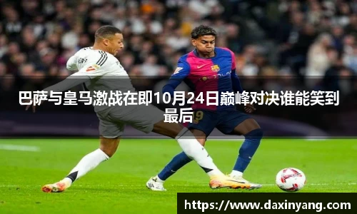 巴萨与皇马激战在即10月24日巅峰对决谁能笑到最后
