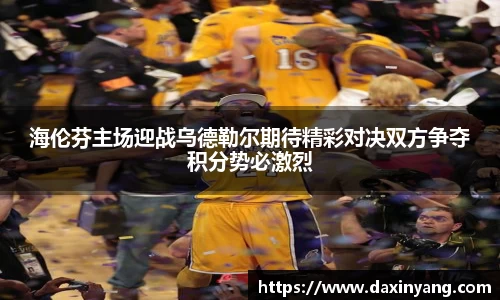 海伦芬主场迎战乌德勒尔期待精彩对决双方争夺积分势必激烈