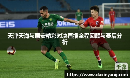 天津天海与国安精彩对决直播全程回顾与赛后分析